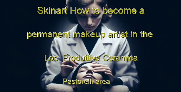 Skinart How to become a permanent makeup artist in the Loc  Produttiva Ceramica Pastorelli area | PermanentmakeupTraining | PermanentmakeupClasses | SkinartTraining-Italy
