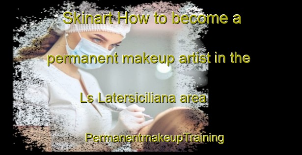 Skinart How to become a permanent makeup artist in the Ls Latersiciliana area | PermanentmakeupTraining | PermanentmakeupClasses | SkinartTraining-Italy