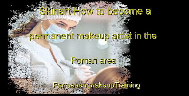 Skinart How to become a permanent makeup artist in the Pomari area | PermanentmakeupTraining | PermanentmakeupClasses | SkinartTraining-Italy