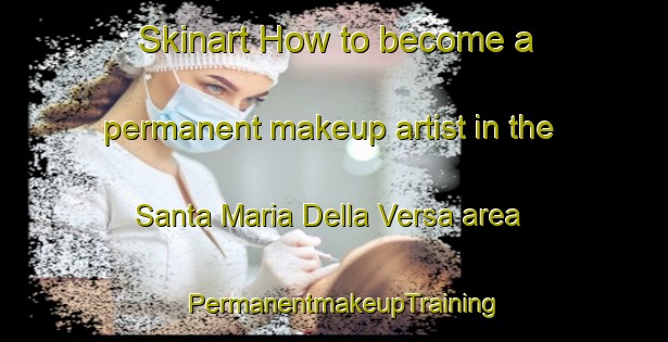 Skinart How to become a permanent makeup artist in the Santa Maria Della Versa area | PermanentmakeupTraining | PermanentmakeupClasses | SkinartTraining-Italy