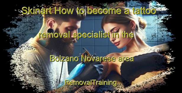 Skinart How to become a tattoo removal specialist in the Bolzano Novarese area | RemovalTraining | RemovalClasses | SkinartTraining-Italy