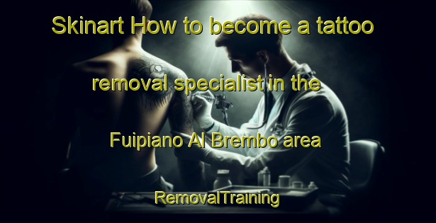 Skinart How to become a tattoo removal specialist in the Fuipiano Al Brembo area | RemovalTraining | RemovalClasses | SkinartTraining-Italy