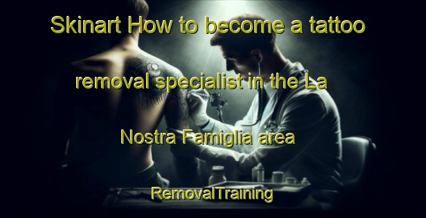 Skinart How to become a tattoo removal specialist in the La Nostra Famiglia area | RemovalTraining | RemovalClasses | SkinartTraining-Italy