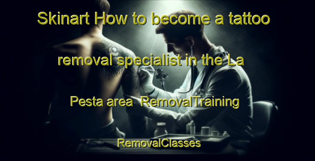 Skinart How to become a tattoo removal specialist in the La Pesta area | RemovalTraining | RemovalClasses | SkinartTraining-Italy