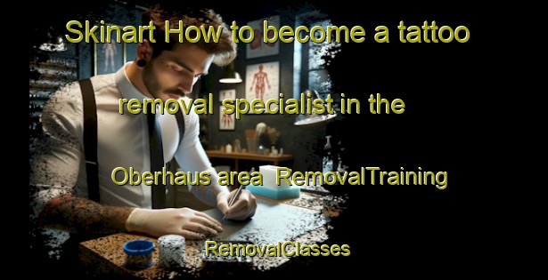 Skinart How to become a tattoo removal specialist in the Oberhaus area | RemovalTraining | RemovalClasses | SkinartTraining-Italy
