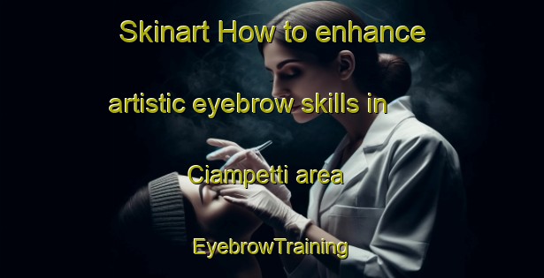 Skinart How to enhance artistic eyebrow skills in Ciampetti area | EyebrowTraining | EyebrowClasses | SkinartTraining-Italy