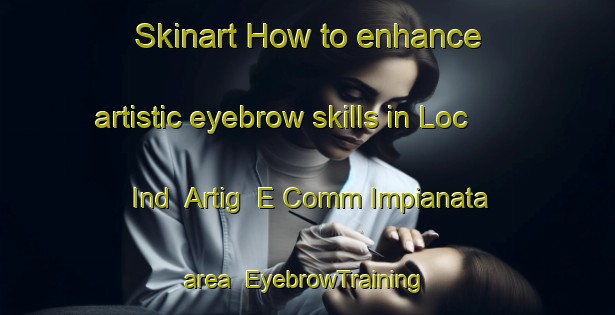 Skinart How to enhance artistic eyebrow skills in Loc  Ind  Artig  E Comm Impianata area | EyebrowTraining | EyebrowClasses | SkinartTraining-Italy