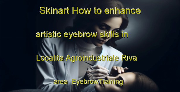 Skinart How to enhance artistic eyebrow skills in Localita Agroindustriale Riva area | EyebrowTraining | EyebrowClasses | SkinartTraining-Italy