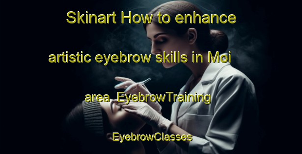 Skinart How to enhance artistic eyebrow skills in Moi area | EyebrowTraining | EyebrowClasses | SkinartTraining-Italy