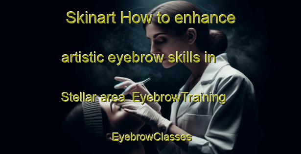 Skinart How to enhance artistic eyebrow skills in Stellar area | EyebrowTraining | EyebrowClasses | SkinartTraining-Italy