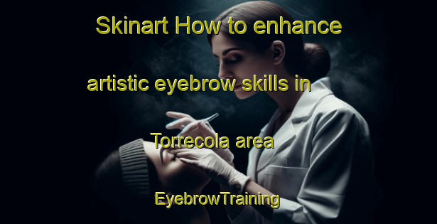 Skinart How to enhance artistic eyebrow skills in Torrecola area | EyebrowTraining | EyebrowClasses | SkinartTraining-Italy