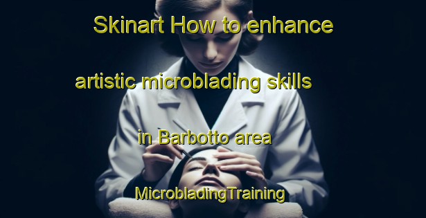 Skinart How to enhance artistic microblading skills in Barbotto area | #MicrobladingTraining #MicrobladingClasses #SkinartTraining-Italy