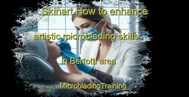 Skinart How to enhance artistic microblading skills in Bertotti area | #MicrobladingTraining #MicrobladingClasses #SkinartTraining-Italy