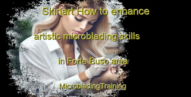 Skinart How to enhance artistic microblading skills in Forte Buso area | MicrobladingTraining | MicrobladingClasses | SkinartTraining-Italy