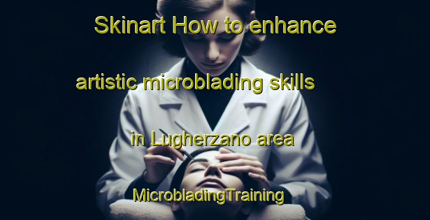 Skinart How to enhance artistic microblading skills in Lugherzano area | MicrobladingTraining | MicrobladingClasses | SkinartTraining-Italy
