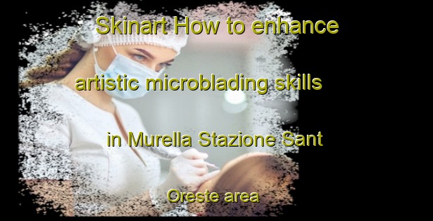 Skinart How to enhance artistic microblading skills in Murella Stazione Sant Oreste area | MicrobladingTraining | MicrobladingClasses | SkinartTraining-Italy