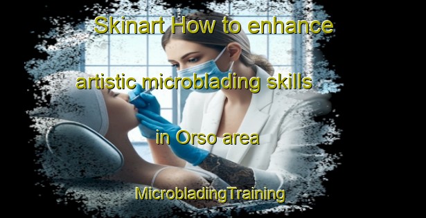 Skinart How to enhance artistic microblading skills in Orso area | #MicrobladingTraining #MicrobladingClasses #SkinartTraining-Italy