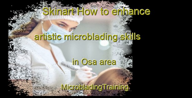 Skinart How to enhance artistic microblading skills in Osa area | #MicrobladingTraining #MicrobladingClasses #SkinartTraining-Italy