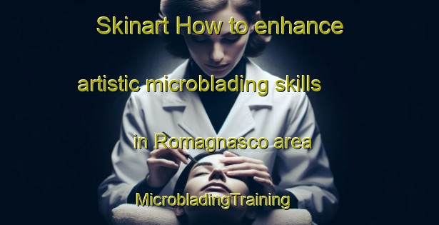 Skinart How to enhance artistic microblading skills in Romagnasco area | MicrobladingTraining | MicrobladingClasses | SkinartTraining-Italy