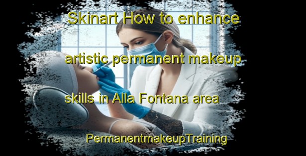 Skinart How to enhance artistic permanent makeup skills in Alla Fontana area | PermanentmakeupTraining | PermanentmakeupClasses | SkinartTraining-Italy