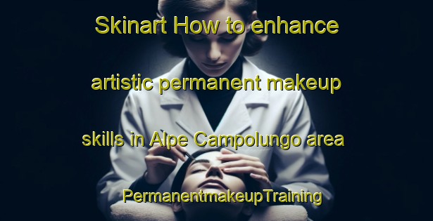 Skinart How to enhance artistic permanent makeup skills in Alpe Campolungo area | PermanentmakeupTraining | PermanentmakeupClasses | SkinartTraining-Italy