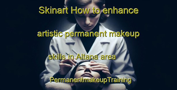 Skinart How to enhance artistic permanent makeup skills in Altana area | PermanentmakeupTraining | PermanentmakeupClasses | SkinartTraining-Italy