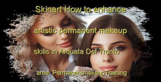 Skinart How to enhance artistic permanent makeup skills in Arquata Del Tronto area | PermanentmakeupTraining | PermanentmakeupClasses | SkinartTraining-Italy