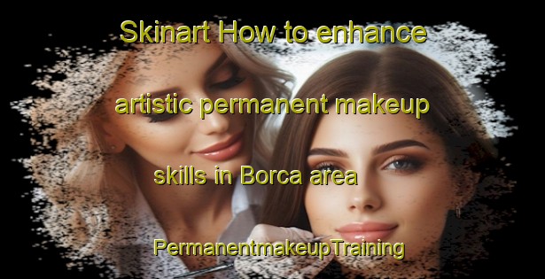 Skinart How to enhance artistic permanent makeup skills in Borca area | PermanentmakeupTraining | PermanentmakeupClasses | SkinartTraining-Italy