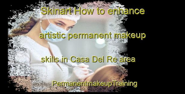 Skinart How to enhance artistic permanent makeup skills in Casa Del Re area | PermanentmakeupTraining | PermanentmakeupClasses | SkinartTraining-Italy