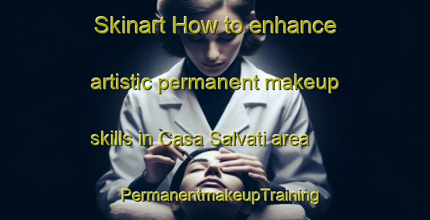 Skinart How to enhance artistic permanent makeup skills in Casa Salvati area | PermanentmakeupTraining | PermanentmakeupClasses | SkinartTraining-Italy