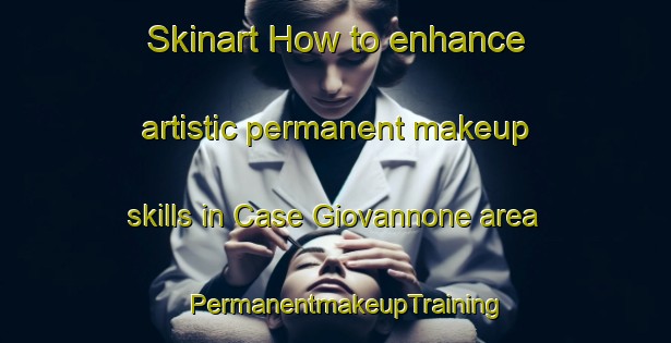 Skinart How to enhance artistic permanent makeup skills in Case Giovannone area | PermanentmakeupTraining | PermanentmakeupClasses | SkinartTraining-Italy