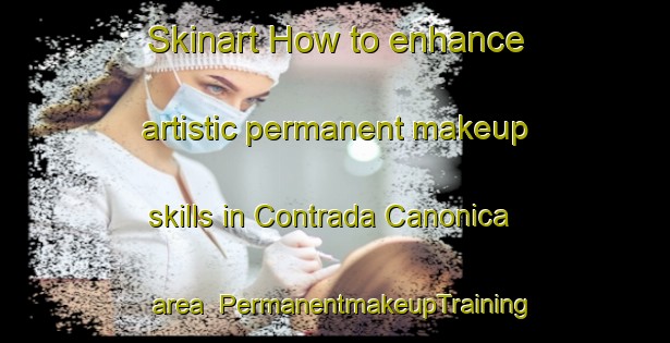 Skinart How to enhance artistic permanent makeup skills in Contrada Canonica area | PermanentmakeupTraining | PermanentmakeupClasses | SkinartTraining-Italy