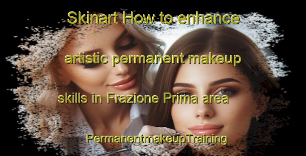 Skinart How to enhance artistic permanent makeup skills in Frazione Prima area | PermanentmakeupTraining | PermanentmakeupClasses | SkinartTraining-Italy