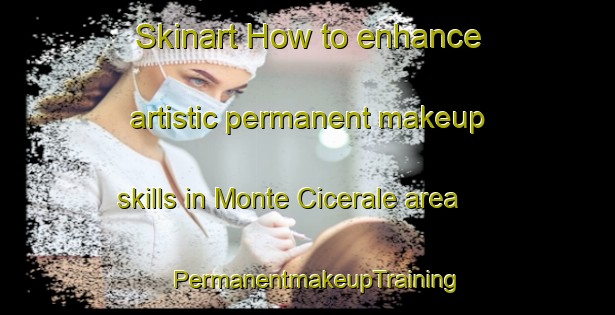 Skinart How to enhance artistic permanent makeup skills in Monte Cicerale area | PermanentmakeupTraining | PermanentmakeupClasses | SkinartTraining-Italy