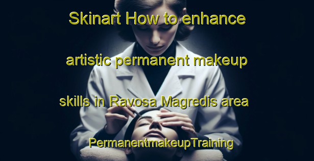 Skinart How to enhance artistic permanent makeup skills in Ravosa Magredis area | PermanentmakeupTraining | PermanentmakeupClasses | SkinartTraining-Italy