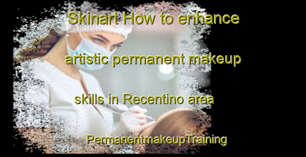 Skinart How to enhance artistic permanent makeup skills in Recentino area | PermanentmakeupTraining | PermanentmakeupClasses | SkinartTraining-Italy