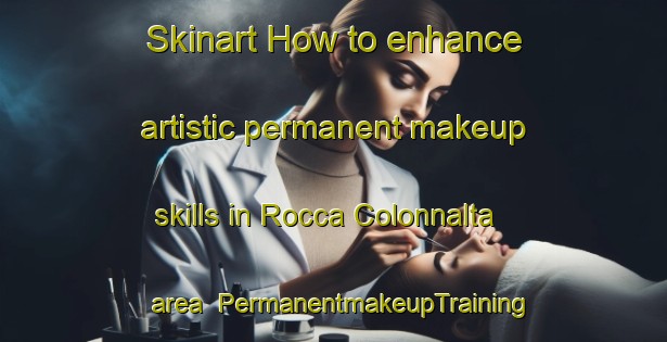 Skinart How to enhance artistic permanent makeup skills in Rocca Colonnalta area | PermanentmakeupTraining | PermanentmakeupClasses | SkinartTraining-Italy