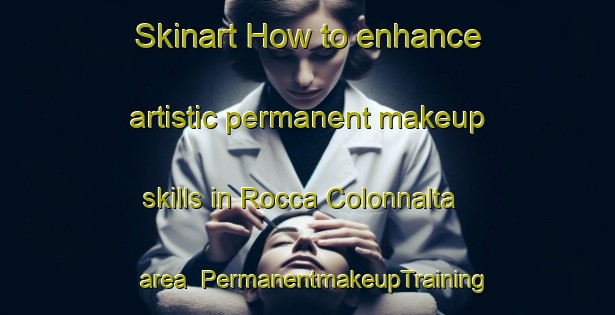 Skinart How to enhance artistic permanent makeup skills in Rocca Colonnalta area | PermanentmakeupTraining | PermanentmakeupClasses | SkinartTraining-Italy