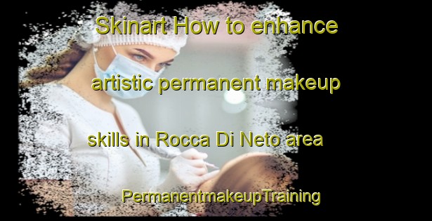 Skinart How to enhance artistic permanent makeup skills in Rocca Di Neto area | PermanentmakeupTraining | PermanentmakeupClasses | SkinartTraining-Italy