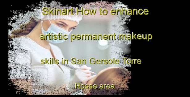 Skinart How to enhance artistic permanent makeup skills in San Gersole Torre Rosse area | PermanentmakeupTraining | PermanentmakeupClasses | SkinartTraining-Italy