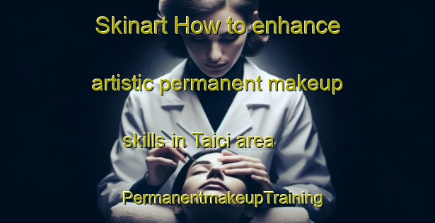 Skinart How to enhance artistic permanent makeup skills in Taici area | PermanentmakeupTraining | PermanentmakeupClasses | SkinartTraining-Italy