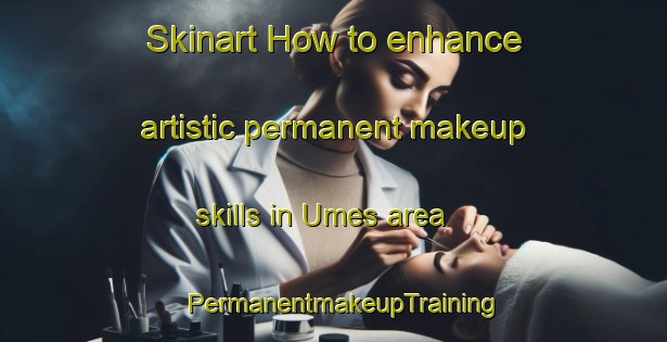 Skinart How to enhance artistic permanent makeup skills in Umes area | PermanentmakeupTraining | PermanentmakeupClasses | SkinartTraining-Italy