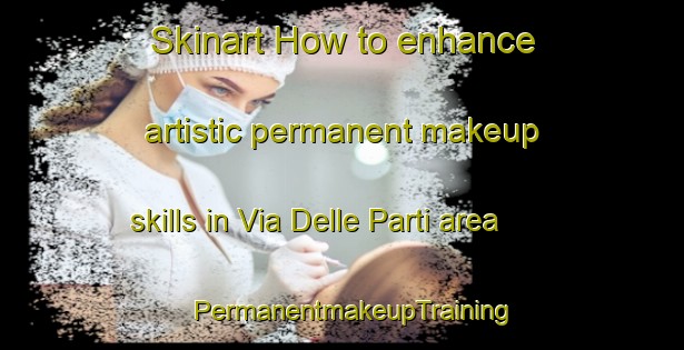 Skinart How to enhance artistic permanent makeup skills in Via Delle Parti area | PermanentmakeupTraining | PermanentmakeupClasses | SkinartTraining-Italy