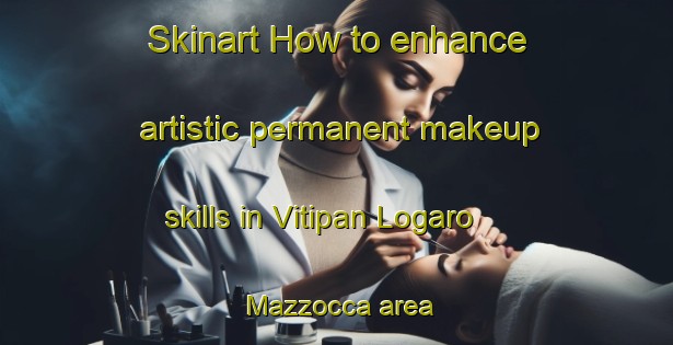 Skinart How to enhance artistic permanent makeup skills in Vitipan Logaro Mazzocca area | PermanentmakeupTraining | PermanentmakeupClasses | SkinartTraining-Italy