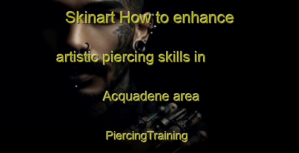 Skinart How to enhance artistic piercing skills in Acquadene area | #PiercingTraining #PiercingClasses #SkinartTraining-Italy