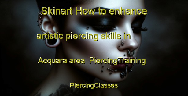 Skinart How to enhance artistic piercing skills in Acquara area | #PiercingTraining #PiercingClasses #SkinartTraining-Italy