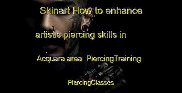 Skinart How to enhance artistic piercing skills in Acquara area | #PiercingTraining #PiercingClasses #SkinartTraining-Italy