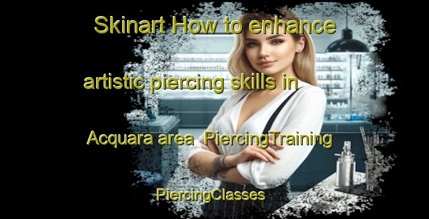 Skinart How to enhance artistic piercing skills in Acquara area | PiercingTraining | PiercingClasses | SkinartTraining-Italy