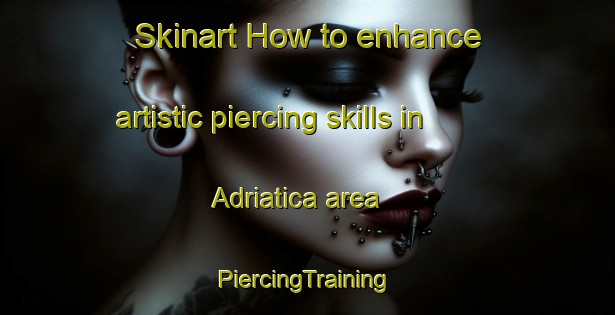 Skinart How to enhance artistic piercing skills in Adriatica area | #PiercingTraining #PiercingClasses #SkinartTraining-Italy