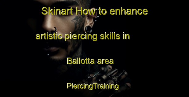 Skinart How to enhance artistic piercing skills in Ballotta area | #PiercingTraining #PiercingClasses #SkinartTraining-Italy